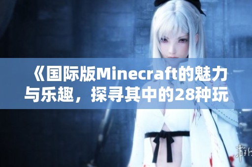 《国际版Minecraft的魅力与乐趣，探寻其中的28种玩法》