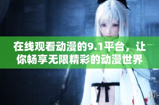 在线观看动漫的9.1平台，让你畅享无限精彩的动漫世界