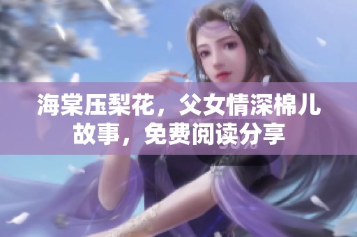 海棠压梨花，父女情深棉儿故事，免费阅读分享