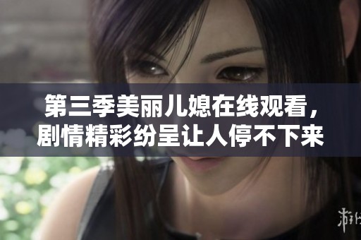 第三季美丽儿媳在线观看，剧情精彩纷呈让人停不下来