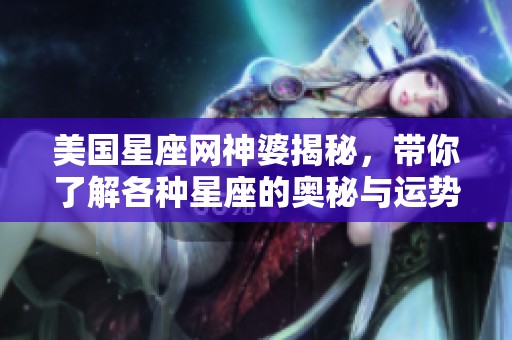 美国星座网神婆揭秘，带你了解各种星座的奥秘与运势