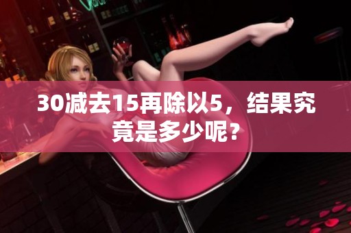 30减去15再除以5，结果究竟是多少呢？