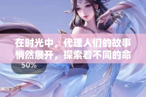 在时光中，代理人们的故事悄然展开，探索着不同的命运与选择