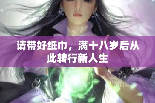 请带好纸巾，满十八岁后从此转行新人生