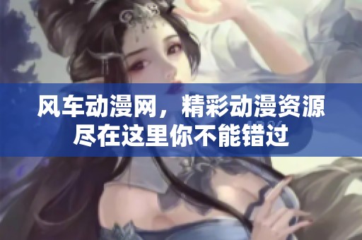 风车动漫网，精彩动漫资源尽在这里你不能错过