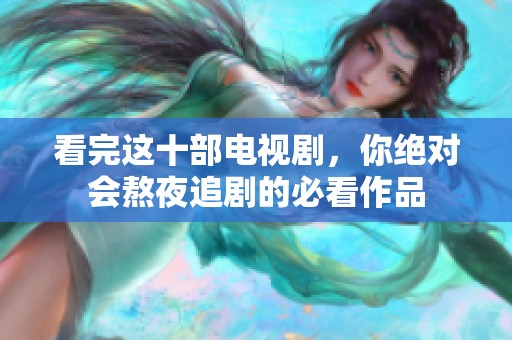 看完这十部电视剧，你绝对会熬夜追剧的必看作品