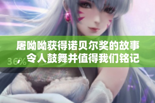 屠呦呦获得诺贝尔奖的故事，令人鼓舞并值得我们铭记珍惜