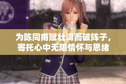 为陈同甫赋壮词而破阵子，寄托心中无限情怀与思绪