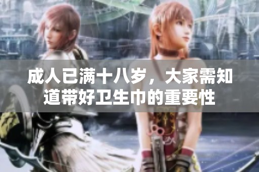 **已满十八岁，大家需知道带好卫生巾的重要性