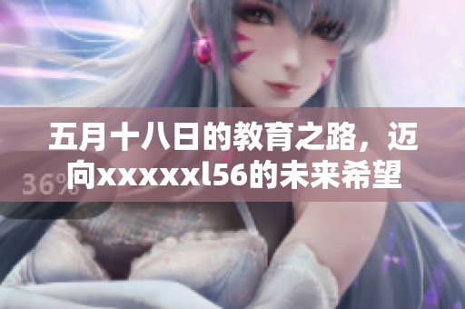 **十八日的教育之路，迈向xxxxxl56的未来希望