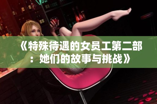 《特殊待遇的女员工第二部：她们的故事与挑战》