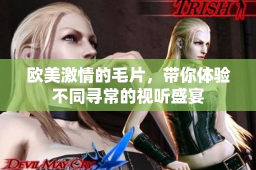 欧美激情的**，带你体验不同寻常的视听盛宴