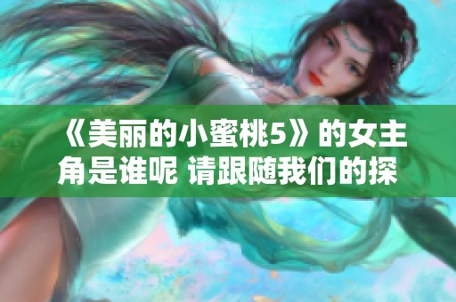 《美丽的小蜜桃5》的女主角是谁呢 请跟随我们的探讨一起揭晓答案