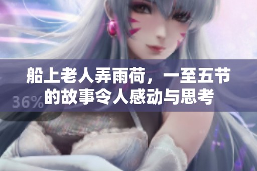 船上老人弄雨荷，一至五节的故事令人感动与思考