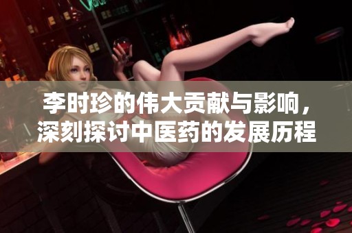 李时珍的伟大贡献与影响，深刻探讨中医药的发展历程和思想