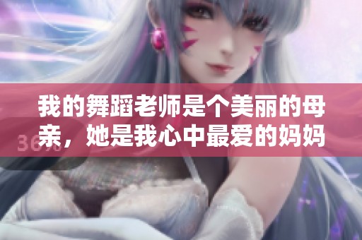 我的舞蹈老师是个美丽的母亲，她是我心中最爱的妈妈