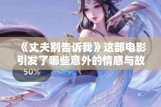《丈夫别告诉我》这部电影引发了哪些意外的情感与故事？