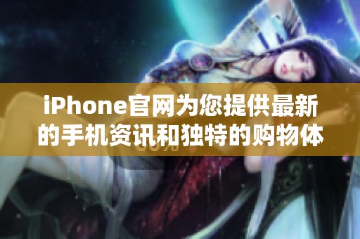 iPhone官网为您提供最新的手机资讯和独特的购物体验，快来访问吧！