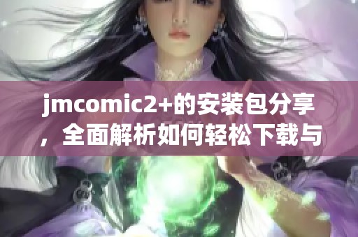 jmcomic2+的安装包分享，全面解析如何轻松下载与使用该软件
