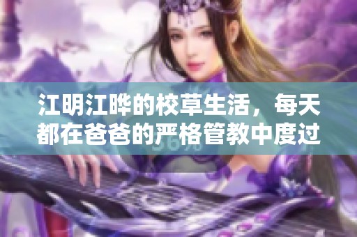 江明江晔的校草生活，每天都在爸爸的严格管教中度过