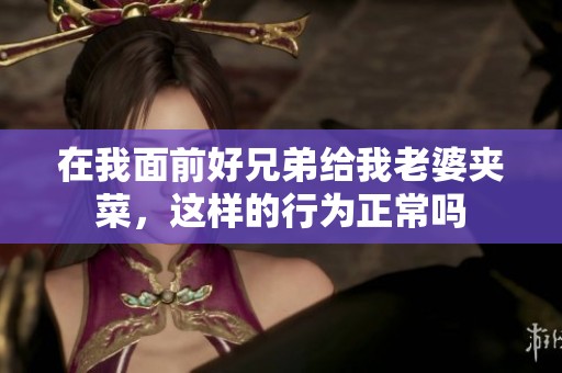 在我面前好兄弟给我老婆夹菜，这样的行为正常吗