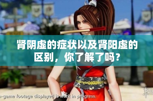 肾阴虚的症状以及肾阳虚的区别，你了解了吗？