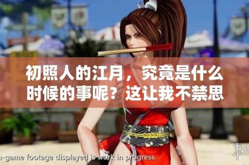 初照人的江月，究竟是什么时候的事呢？这让我不禁思索。