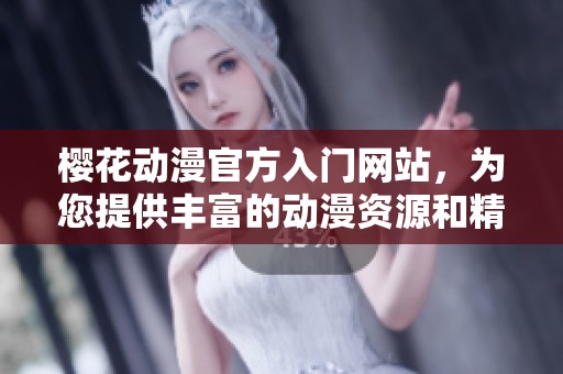 樱花动漫官方入门网站，为您提供丰富的动漫资源和精彩内容