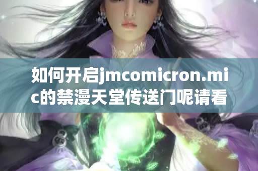 如何开启jmcomicron.mic的禁漫天堂传送门呢请看下面的详细步骤介绍