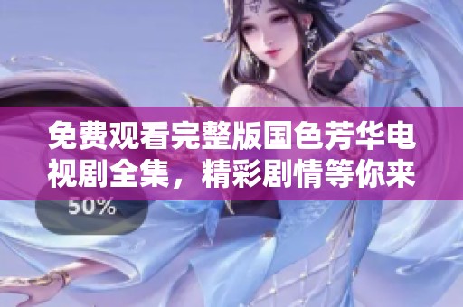 免费观看完整版国色芳华电视剧全集，精彩剧情等你来发现！