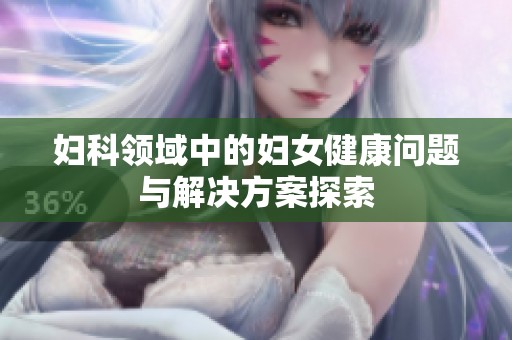 妇科领域中的妇女健康问题与解决方案探索