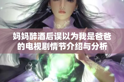 妈妈醉酒后误以为我是爸爸的电视剧情节介绍与分析