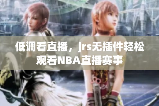 低调看直播，jrs无插件轻松观看NBA直播赛事