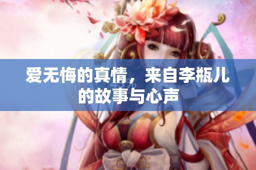 爱无悔的真情，来自李瓶儿的故事与心声