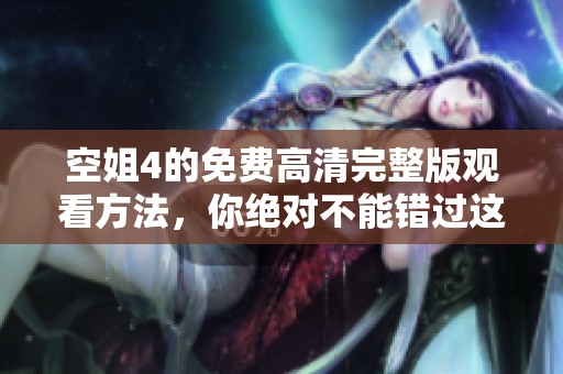 空姐4的免费高清完整版观看方法，你绝对不能错过这部精彩影片！