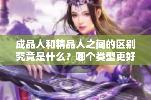 成品人和精品人之间的区别究竟是什么？哪个类型更好一些呢？