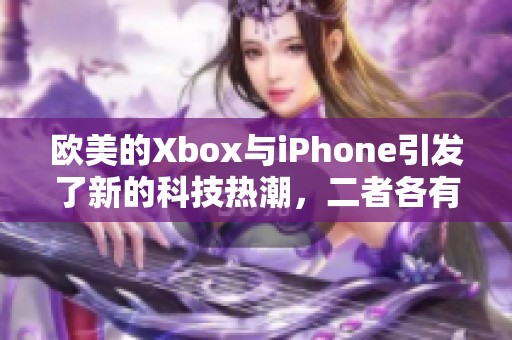 欧美的Xbox与iPhone引发了新的科技热潮，二者各有千秋吸引太多人关注