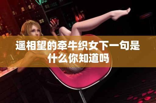 遥相望的牵牛织女下一句是什么你知道吗