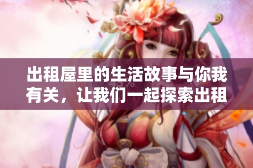 出租屋里的生活故事与你我有关，让我们一起探索出租屋1的奇妙世界
