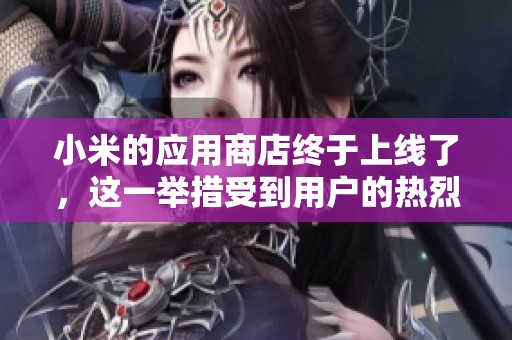 小米的应用商店终于上线了，这一举措受到用户的热烈欢迎