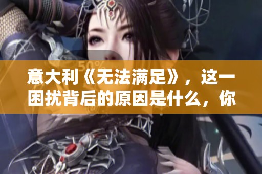 意大利《无法满足》，这一困扰背后的原因是什么，你了解吗