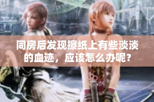 同房后发现擦纸上有些淡淡的血迹，应该怎么办呢？