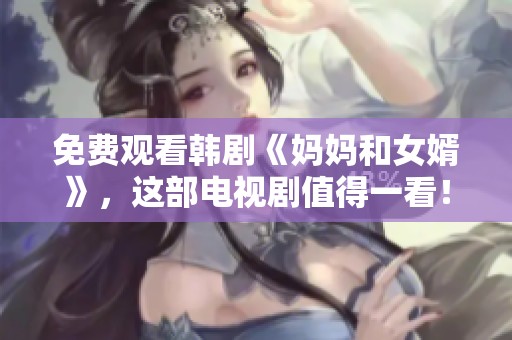 免费观看韩剧《妈妈和女婿》，这部电视剧值得一看！