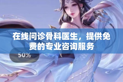 在线问诊骨科医生，提供免费的专业咨询服务