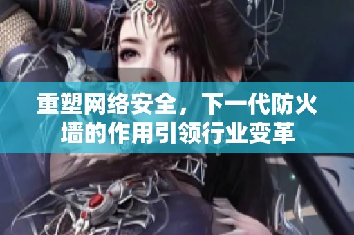 重塑网络安全，下一代防火墙的作用引领行业变革