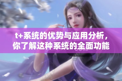 t+系统的优势与应用分析，你了解这种系统的全面功能吗
