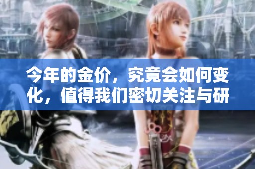 今年的金价，究竟会如何变化，值得我们密切关注与研究