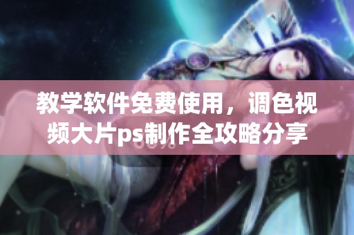 教学软件免费使用，调色视频大片ps制作全攻略分享