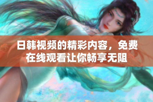 日韩视频的精彩内容，免费在线观看让你畅享无阻
