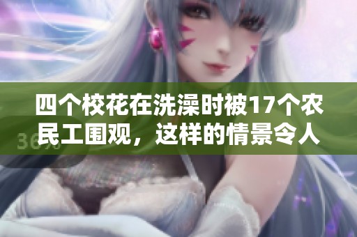 四个校花在洗澡时被17个农民工围观，这样的情景令人震惊